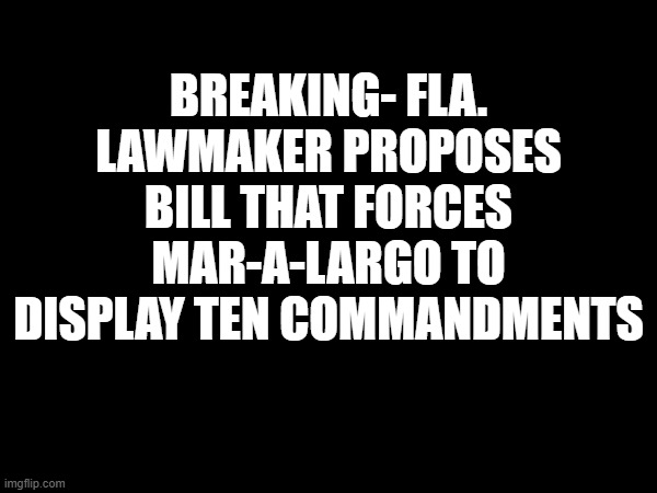 10 Commandments | BREAKING- FLA. LAWMAKER PROPOSES BILL THAT FORCES MAR-A-LARGO TO DISPLAY TEN COMMANDMENTS | image tagged in donald trump,ten commandments | made w/ Imgflip meme maker