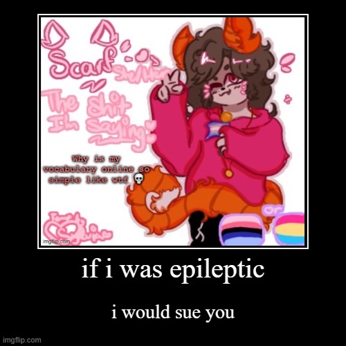 if i was epileptic | i would sue you | image tagged in funny,demotivationals | made w/ Imgflip demotivational maker