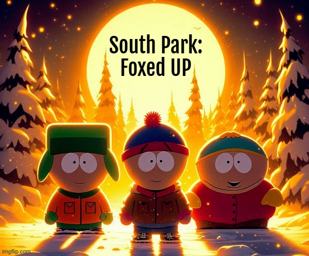 I wrote an idea for a south park episode poking fun at me. | South Park:
Foxed UP | image tagged in idea,south park,cartoon,north korea,pakistan,movie | made w/ Imgflip meme maker