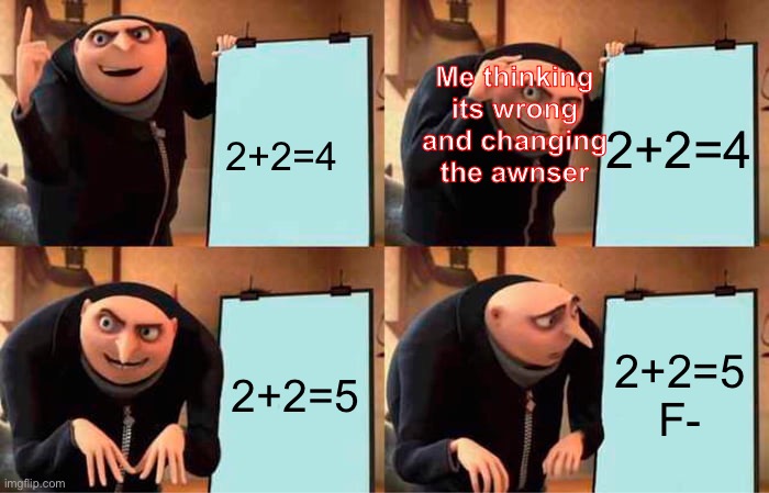 Gru's Plan | Me thinking its wrong and changing the awnser; 2+2=4; 2+2=4; 2+2=5; 2+2=5

F- | image tagged in memes,gru's plan | made w/ Imgflip meme maker