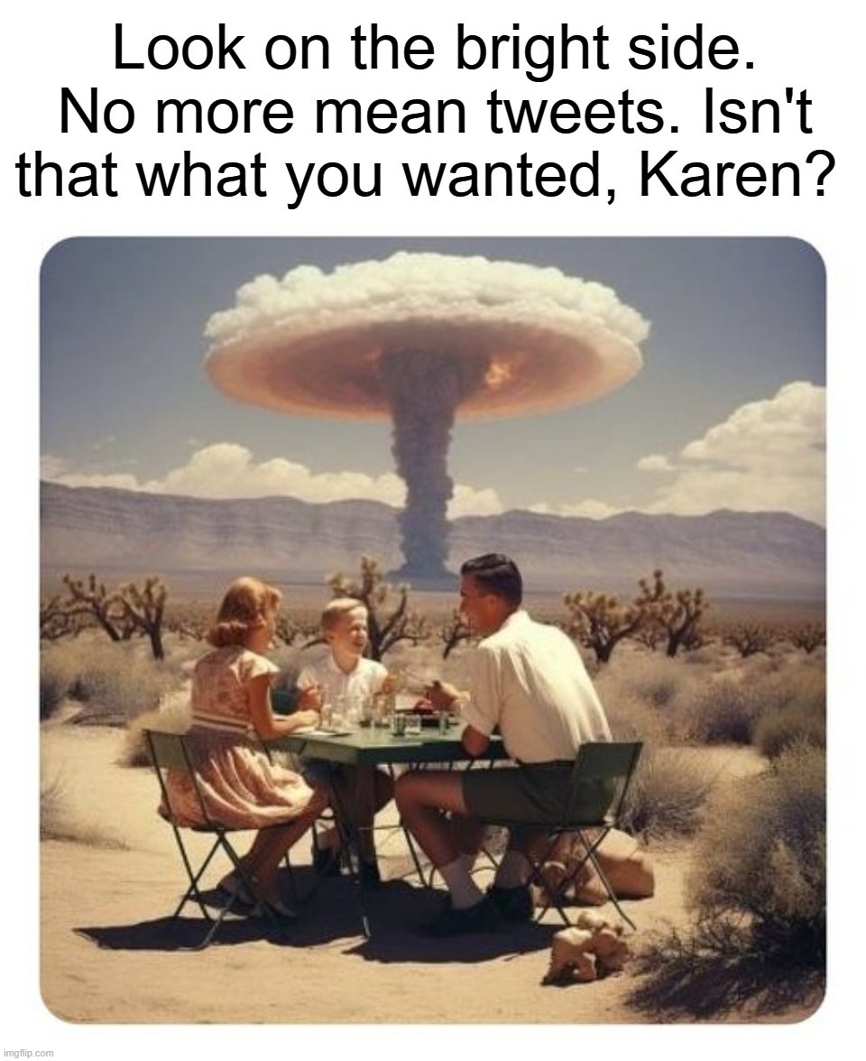 Look on the bright side, Karen. | image tagged in omg karen,karens,mean tweets,donald j trump,joe biden worries,nuclear war | made w/ Imgflip meme maker
