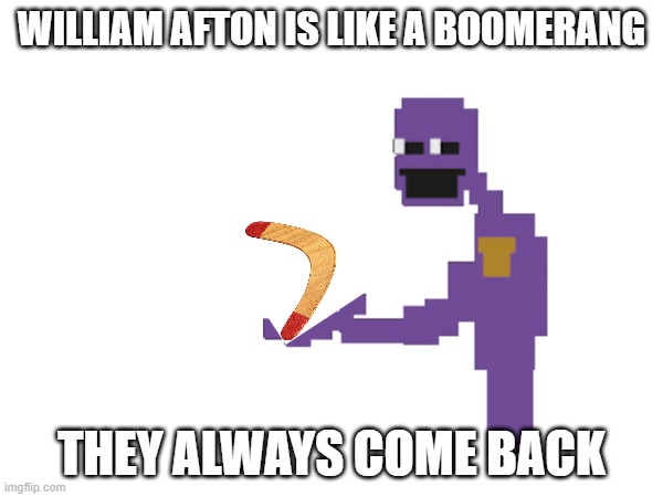 Can someone please make a Purple guy boomerang? | WILLIAM AFTON IS LIKE A BOOMERANG; THEY ALWAYS COME BACK | image tagged in memes,fnaf,purple guy,demotivationals | made w/ Imgflip meme maker