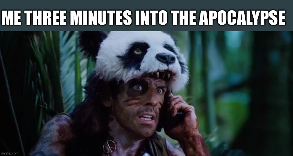 Apocalypse Panda | ME THREE MINUTES INTO THE APOCALYPSE | image tagged in tropic thunder panda,apocalypse | made w/ Imgflip meme maker