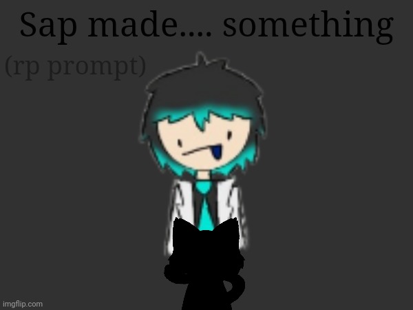 Sap made something... | (rp prompt); Sap made.... something | made w/ Imgflip meme maker