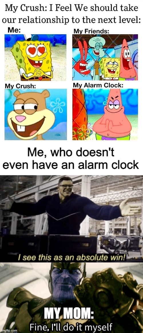 No, stay with me! Don't leave me :( | Me, who doesn't even have an alarm clock; MY MOM: | image tagged in i see this as an absolute win,alarm clock,crush,single life,forever alone,alarm | made w/ Imgflip meme maker