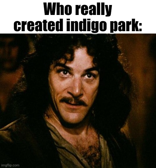 New obsession unlocked | Who really created indigo park: | image tagged in memes,inigo montoya | made w/ Imgflip meme maker
