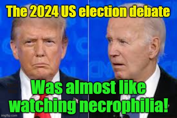 The US 2024 Election debate was like watching necrophilia | The 2024 US election debate; Was almost like watching necrophilia! Yarra Man | image tagged in trump,biden,democrats,merciless,tragic,destroyed | made w/ Imgflip meme maker