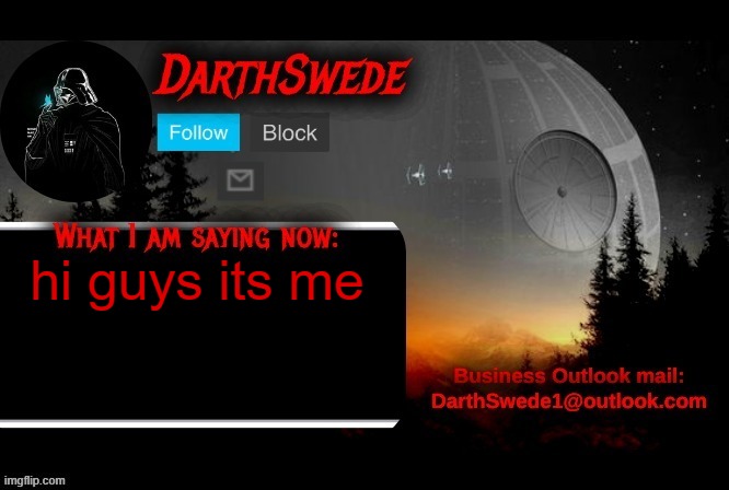 darthswede announcement template | hi guys its me | image tagged in darthswede announcement template | made w/ Imgflip meme maker