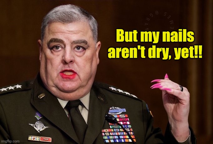 Mark Milley | But my nails aren't dry, yet!! | image tagged in mark milley | made w/ Imgflip meme maker