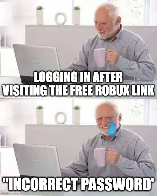 Oh no | LOGGING IN AFTER VISITING THE FREE ROBUX LINK; "INCORRECT PASSWORD' | image tagged in memes,hide the pain harold | made w/ Imgflip meme maker