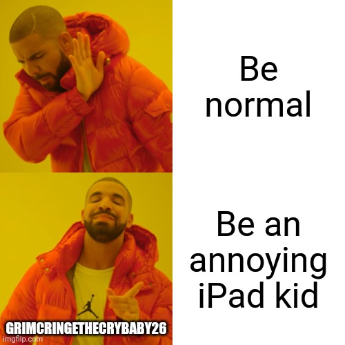 Drake Hotline Bling Meme | Be normal Be an annoying iPad kid GRIMCRINGETHECRYBABY26 | image tagged in memes,drake hotline bling | made w/ Imgflip meme maker