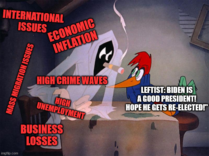 The Definition of Denial | INTERNATIONAL ISSUES; ECONOMIC INFLATION; MASS MIGRATION ISSUES; HIGH CRIME WAVES; LEFTIST: BIDEN IS A GOOD PRESIDENT! HOPE HE GETS RE-ELECTED!"; HIGH UNEMPLOYMENT; BUSINESS LOSSES | image tagged in woody woodpecker vs ghost,politics,memes | made w/ Imgflip meme maker
