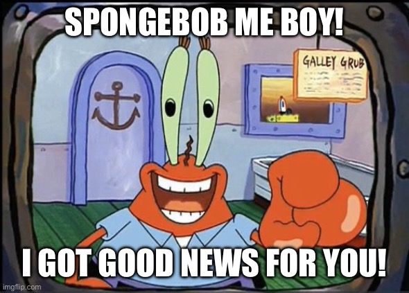 Mr Krabs pointing at You | SPONGEBOB ME BOY! I GOT GOOD NEWS FOR YOU! | image tagged in mr krabs pointing at you | made w/ Imgflip meme maker