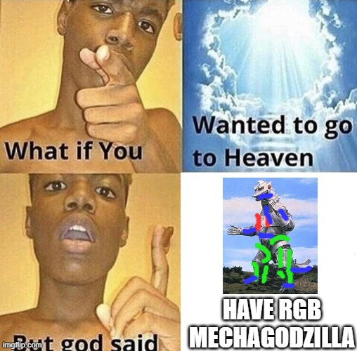 I was tired making this. Enjoy, I guess. | HAVE RGB MECHAGODZILLA | image tagged in but god said meme blank template | made w/ Imgflip meme maker