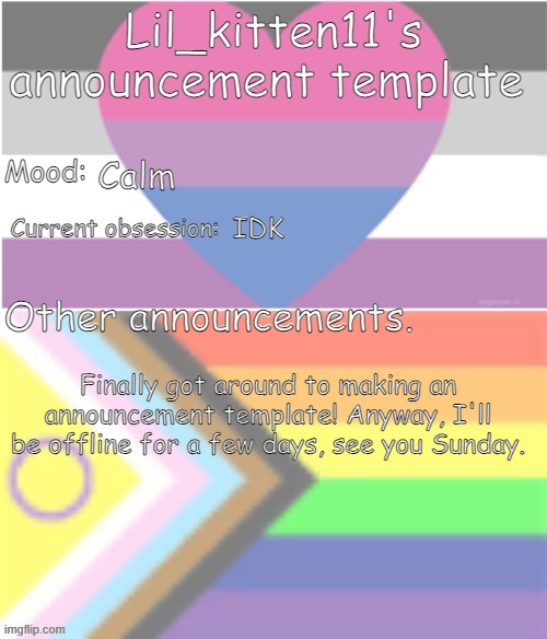 My summer vacation started yesterday. | Calm; IDK; Finally got around to making an announcement template! Anyway, I'll be offline for a few days, see you Sunday. | image tagged in lil_kitten11's announcement temp | made w/ Imgflip meme maker