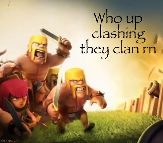 Clash of clans logic | Who up clashing they clan rn | image tagged in clash of clans logic | made w/ Imgflip meme maker