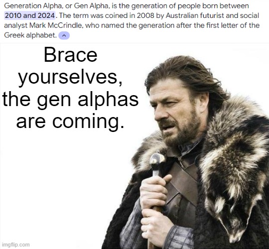 The oldest Gen Alphas are already 14 | Brace yourselves, the gen alphas are coming. | image tagged in memes,brace yourselves x is coming | made w/ Imgflip meme maker