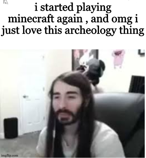 Me resisting the urge to X | i started playing minecraft again , and omg i just love this archeology thing | image tagged in me resisting the urge to x | made w/ Imgflip meme maker