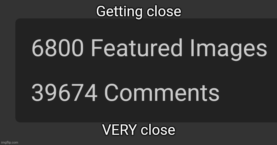 I must reach 6,900 | Getting close; VERY close | made w/ Imgflip meme maker