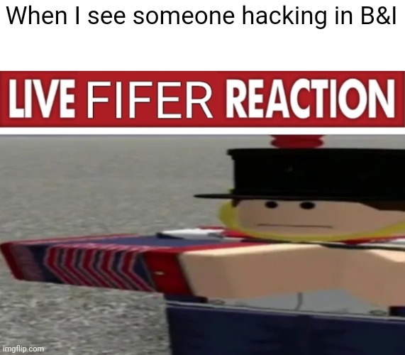 Heacker | When I see someone hacking in B&I | image tagged in live fifer reaction | made w/ Imgflip meme maker