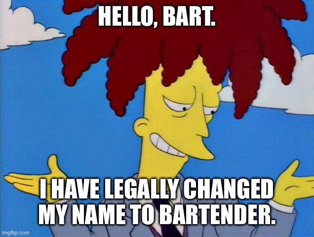 sideshow bob | HELLO, BART. I HAVE LEGALLY CHANGED MY NAME TO BARTENDER. | image tagged in sideshow bob | made w/ Imgflip meme maker
