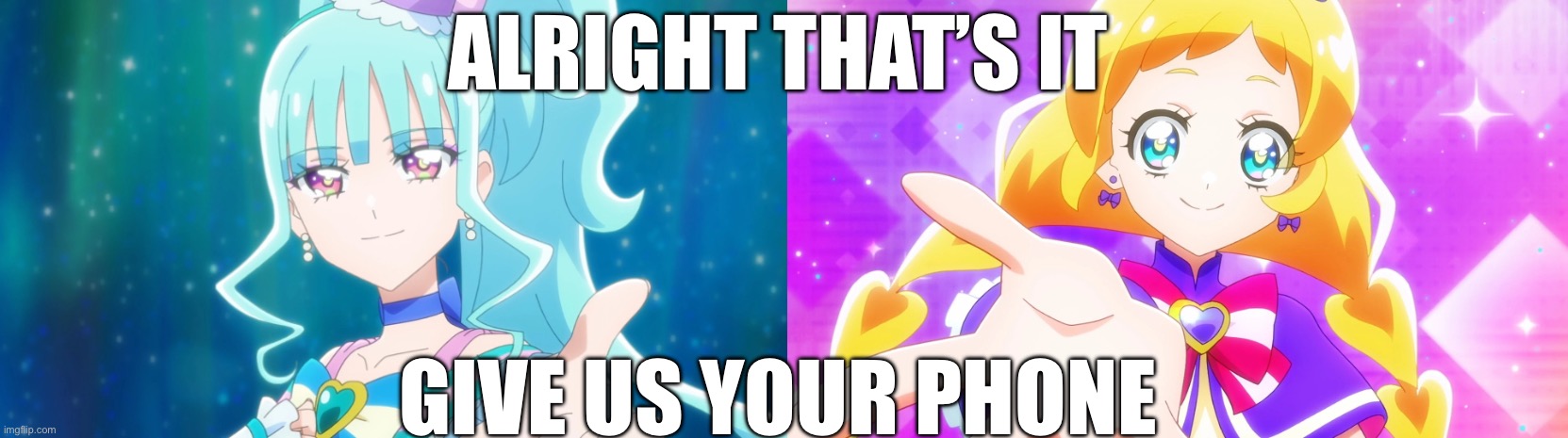 Friendy and Lillian phone meme | ALRIGHT THAT’S IT; GIVE US YOUR PHONE | image tagged in give me your phone,precure,wonderful precure | made w/ Imgflip meme maker