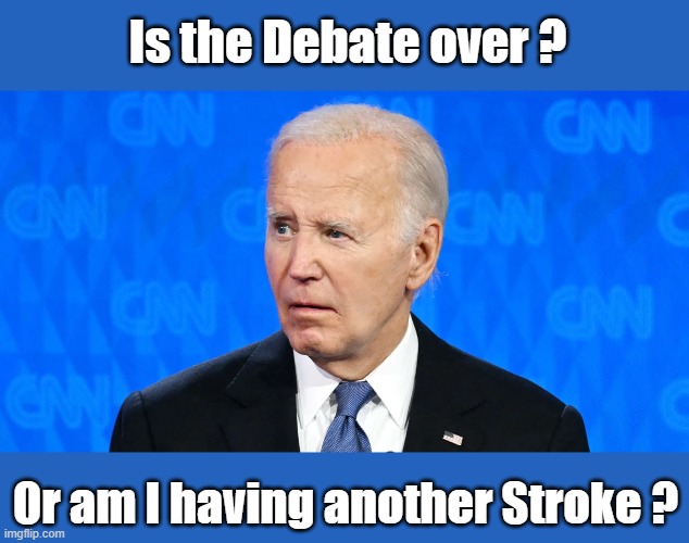 Did Biden Have a Stroke? Why is his Left Eye drooping? | Is the Debate over ? Or am I having another Stroke ? | image tagged in did biden have a stroke,debate,biden | made w/ Imgflip meme maker