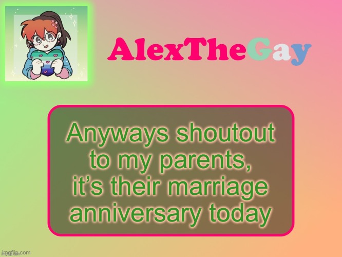 AlexTheGay template | Anyways shoutout to my parents, it’s their marriage anniversary today | image tagged in alexthegay template | made w/ Imgflip meme maker