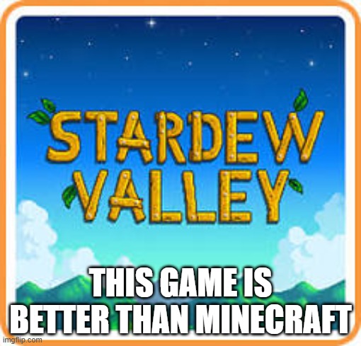 yes | THIS GAME IS BETTER THAN MINECRAFT | image tagged in stardew valley logo | made w/ Imgflip meme maker