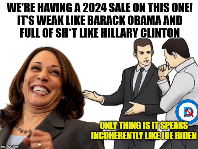 Democrats Be Shoppin' | WE'RE HAVING A 2024 SALE ON THIS ONE!
IT'S WEAK LIKE BARACK OBAMA AND
FULL OF SH*T LIKE HILLARY CLINTON; ONLY THING IS IT SPEAKS INCOHERENTLY LIKE JOE BIDEN | image tagged in memes,car salesman slaps hood | made w/ Imgflip meme maker