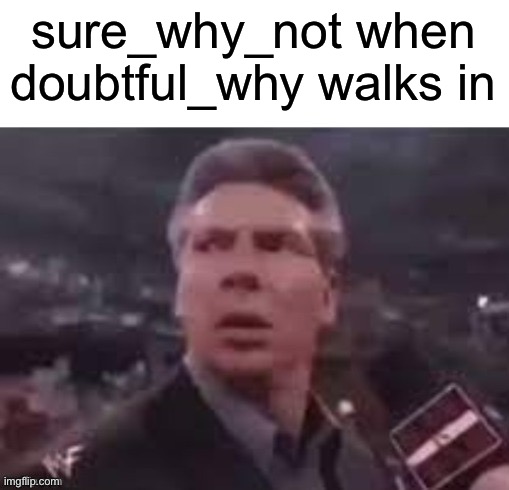 x when x walks in | sure_why_not when doubtful_why walks in | image tagged in x when x walks in | made w/ Imgflip meme maker