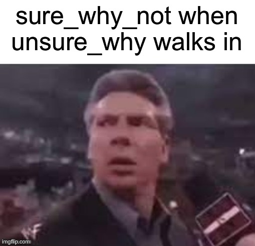 Start a trend let’s go | sure_why_not when unsure_why walks in | image tagged in x when x walks in | made w/ Imgflip meme maker