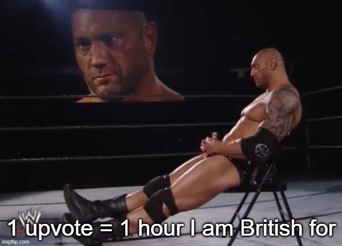 Me fr | 1 upvote = 1 hour I am British for | image tagged in me fr | made w/ Imgflip meme maker