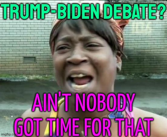 Trump-Biden Debate | TRUMP-BIDEN DEBATE? AIN'T NOBODY GOT TIME FOR THAT | image tagged in aint nobody got time for that,donald trump is an idiot,creepy joe biden,scumbag america,trump is an asshole,trump is a moron | made w/ Imgflip meme maker