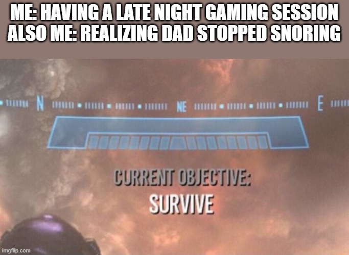 Current Objective: Survive | ME: HAVING A LATE NIGHT GAMING SESSION
ALSO ME: REALIZING DAD STOPPED SNORING | image tagged in current objective survive | made w/ Imgflip meme maker
