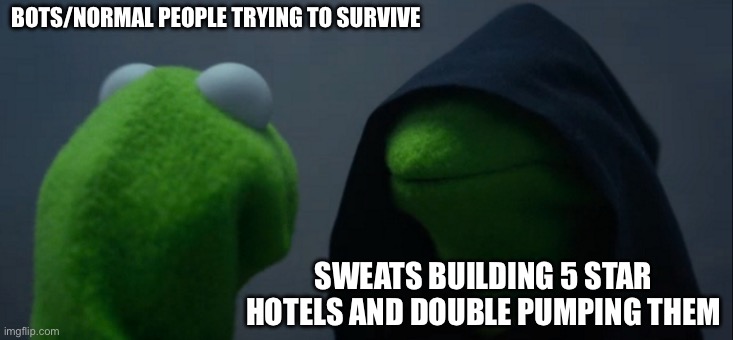 Evil Kermit Meme | BOTS/NORMAL PEOPLE TRYING TO SURVIVE; SWEATS BUILDING 5 STAR HOTELS AND DOUBLE PUMPING THEM | image tagged in memes,evil kermit | made w/ Imgflip meme maker
