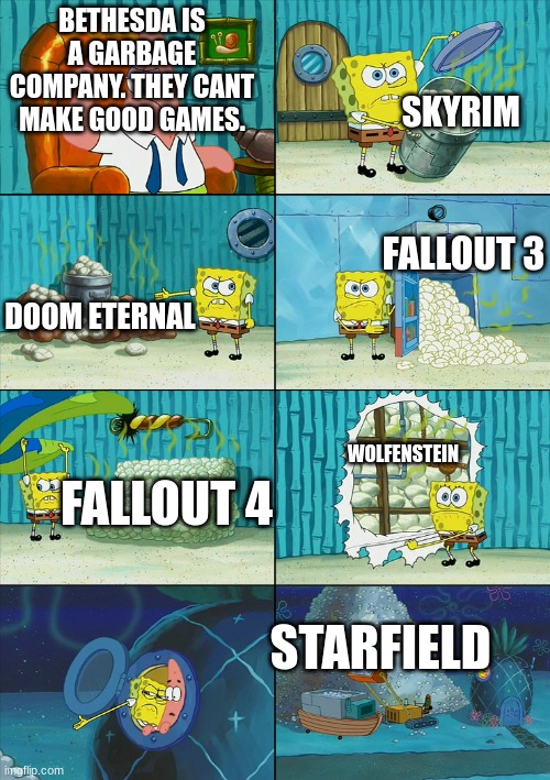 Spongebob proving something | BETHESDA IS A GARBAGE COMPANY. THEY CANT MAKE GOOD GAMES. STARFIELD SKYRIM DOOM ETERNAL FALLOUT 3 FALLOUT 4 WOLFENSTEIN | image tagged in spongebob proving something | made w/ Imgflip meme maker
