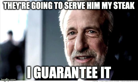 I Guarantee It Meme | THEY'RE GOING TO SERVE HIM MY STEAK I GUARANTEE IT | image tagged in memes,i guarantee it,AdviceAnimals | made w/ Imgflip meme maker