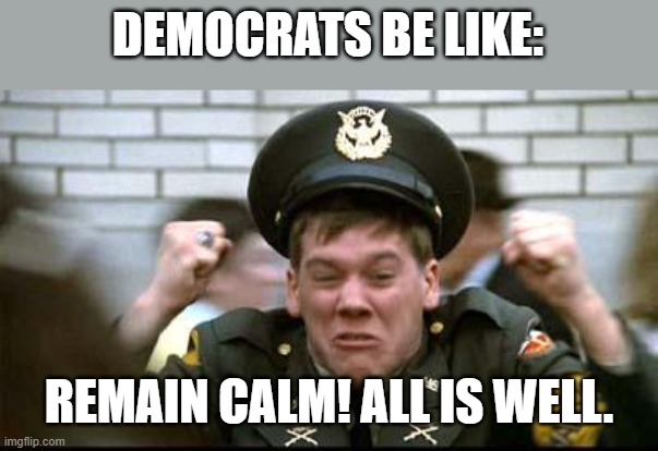 Scurrying like rats from a Sinking ship!! | DEMOCRATS BE LIKE:; REMAIN CALM! ALL IS WELL. | image tagged in kevin bacon - animal house,democrats,joe biden,government | made w/ Imgflip meme maker