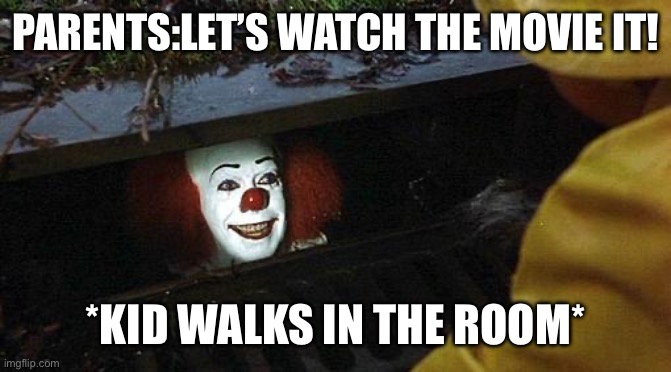 pennywise | PARENTS:LET’S WATCH THE MOVIE IT! *KID WALKS IN THE ROOM* | image tagged in pennywise | made w/ Imgflip meme maker