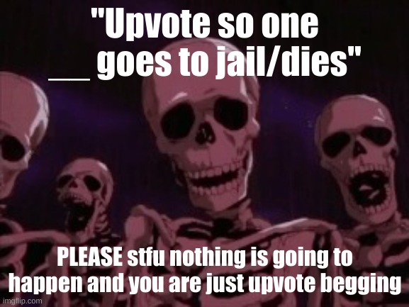 Berserk Roast Skeletons | "Upvote so one __ goes to jail/dies"; PLEASE stfu nothing is going to happen and you are just upvote begging | image tagged in berserk roast skeletons | made w/ Imgflip meme maker