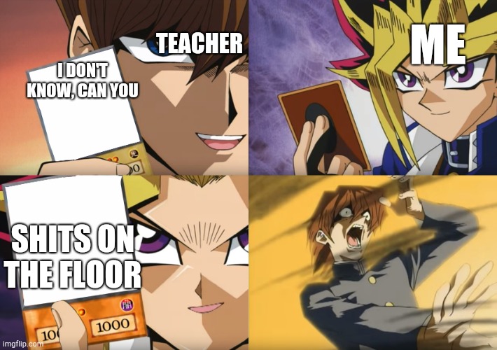 Yu-Gi-Oh Exodia | I DON'T KNOW, CAN YOU SHITS ON THE FLOOR TEACHER ME | image tagged in yu-gi-oh exodia | made w/ Imgflip meme maker