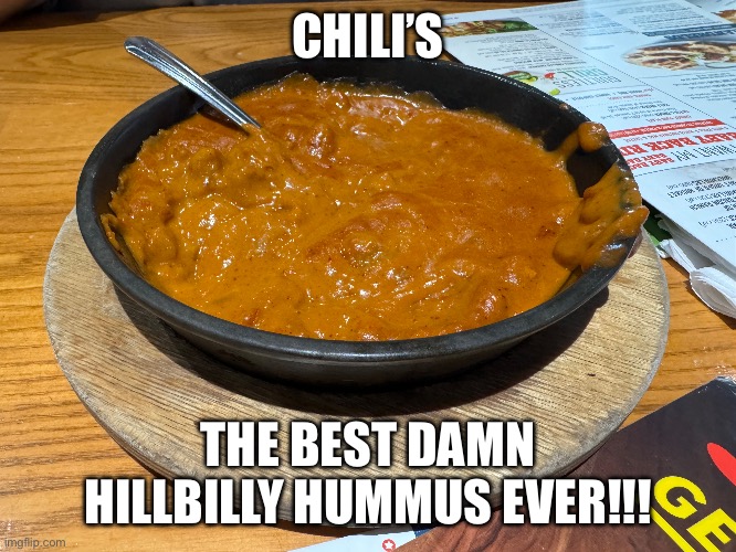 Chili’s | CHILI’S; THE BEST DAMN HILLBILLY HUMMUS EVER!!! | image tagged in chili,restaurant,amazing,delicious,america,maga | made w/ Imgflip meme maker