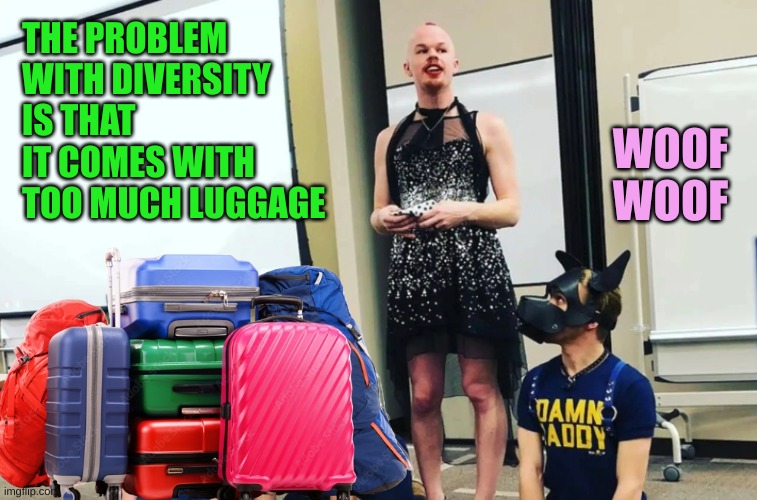 Sam Brinton Pup Master | THE PROBLEM WITH DIVERSITY IS THAT IT COMES WITH TOO MUCH LUGGAGE WOOF WOOF | image tagged in sam brinton pup master | made w/ Imgflip meme maker
