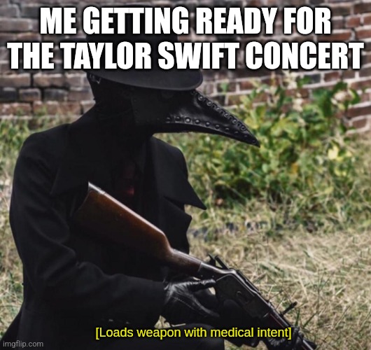 [loads weapon with medical intent] | ME GETTING READY FOR THE TAYLOR SWIFT CONCERT | image tagged in loads weapon with medical intent | made w/ Imgflip meme maker
