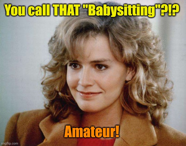 Babysitter Shue | You call THAT "Babysitting"?!? Amateur! | image tagged in babysitter shue | made w/ Imgflip meme maker