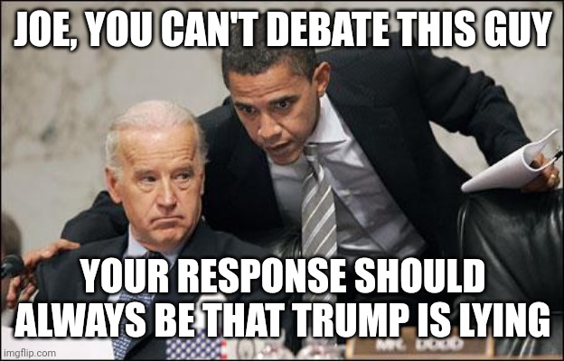 This was a clear strategy | JOE, YOU CAN'T DEBATE THIS GUY; YOUR RESPONSE SHOULD ALWAYS BE THAT TRUMP IS LYING | image tagged in obama coaches biden,democrats,biden,trump | made w/ Imgflip meme maker