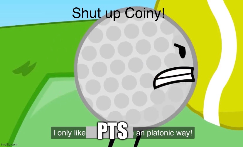 Shut up coiny | PTS | image tagged in shut up coiny | made w/ Imgflip meme maker