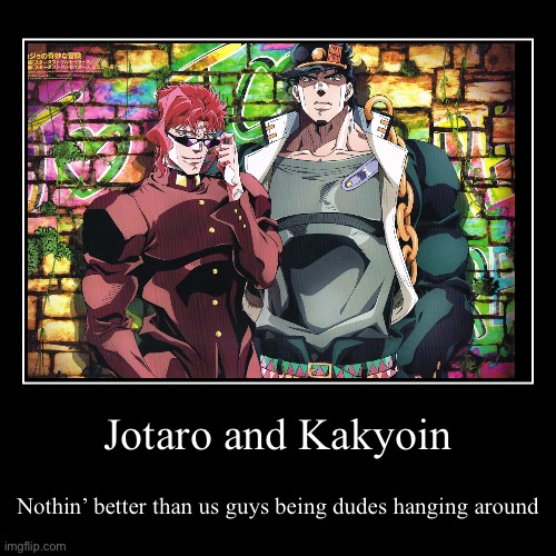 Just Guys bein’ dudes | Jotaro and Kakyoin | Nothin’ better than us guys being dudes hanging around | image tagged in funny,demotivationals | made w/ Imgflip demotivational maker