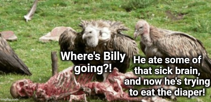 Where's Billy
going?! He ate some of
that sick brain, and now he's trying to eat the diaper! | made w/ Imgflip meme maker